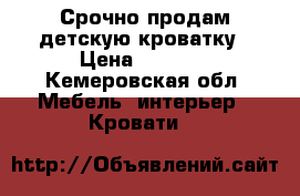 Срочно продам детскую кроватку › Цена ­ 5 000 - Кемеровская обл. Мебель, интерьер » Кровати   